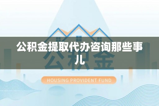 中国澳门公积金提取代办咨询那些事儿