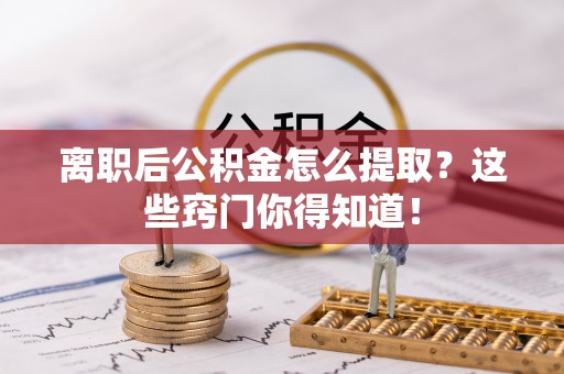 中国澳门离职后公积金怎么提取？这些窍门你得知道！