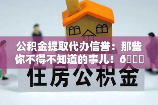 中国澳门公积金提取代办信誉：那些你不得不知道的事儿！😎