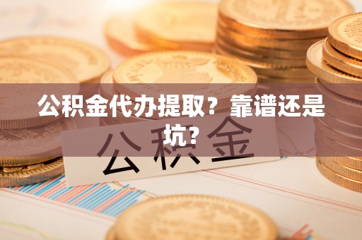 中国澳门公积金代办提取？靠谱还是坑？