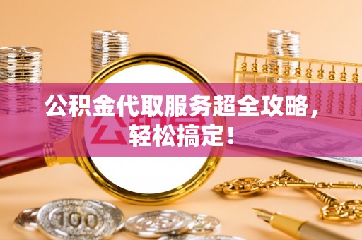 中国澳门公积金代取服务超全攻略，轻松搞定！