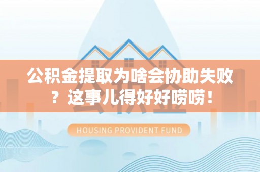中国澳门公积金提取为啥会协助失败？这事儿得好好唠唠！