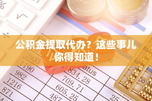 中国澳门公积金提取代办？这些事儿你得知道！