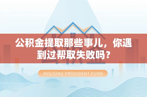 中国澳门公积金提取那些事儿，你遇到过帮取失败吗？