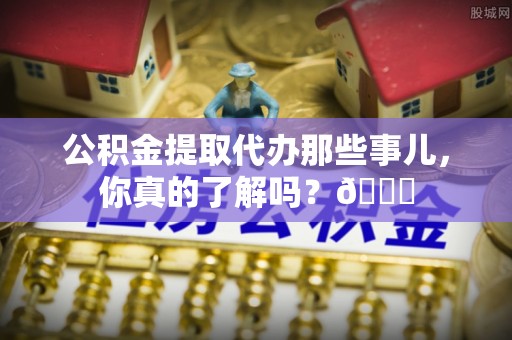 中国澳门公积金提取代办那些事儿，你真的了解吗？😎
