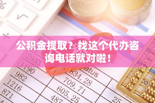 中国澳门公积金提取？找这个代办咨询电话就对啦！