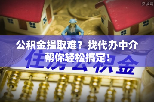 中国澳门公积金提取难？找代办中介帮你轻松搞定！