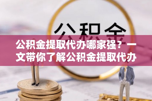中国澳门公积金提取代办哪家强？一文带你了解公积金提取代办机构排名及相关知识