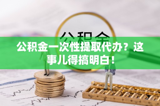 中国澳门公积金一次性提取代办？这事儿得搞明白！