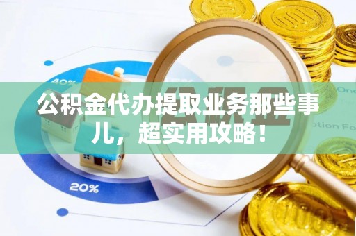中国澳门公积金代办提取业务那些事儿，超实用攻略！