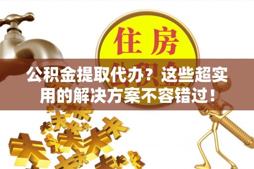中国澳门公积金提取代办？这些超实用的解决方案不容错过！