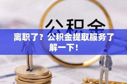 中国澳门离职了？公积金提取服务了解一下！