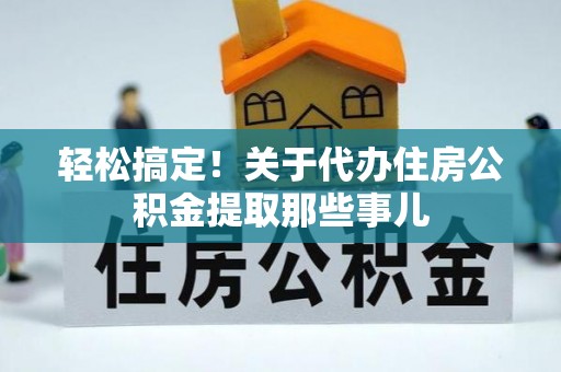 中国澳门轻松搞定！关于代办住房公积金提取那些事儿