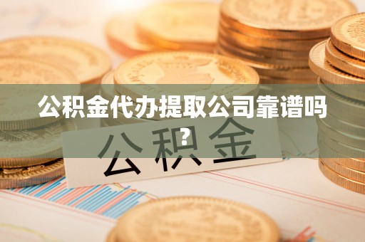 中国澳门公积金代办提取公司靠谱吗？