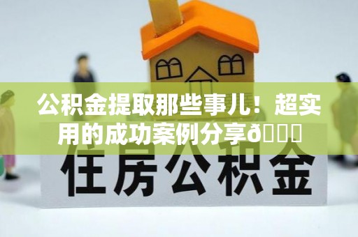 中国澳门公积金提取那些事儿！超实用的成功案例分享😎