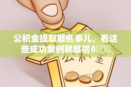 中国澳门公积金提取那些事儿，看这些成功案例就够啦😎