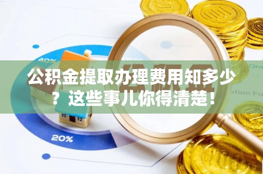 中国澳门公积金提取办理费用知多少？这些事儿你得清楚！