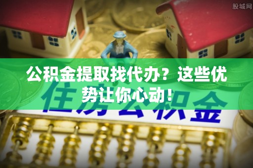中国澳门公积金提取找代办？这些优势让你心动！