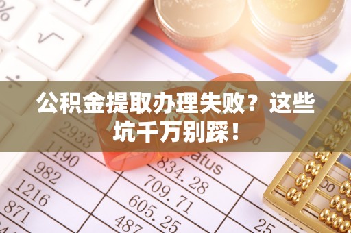 中国澳门公积金提取办理失败？这些坑千万别踩！
