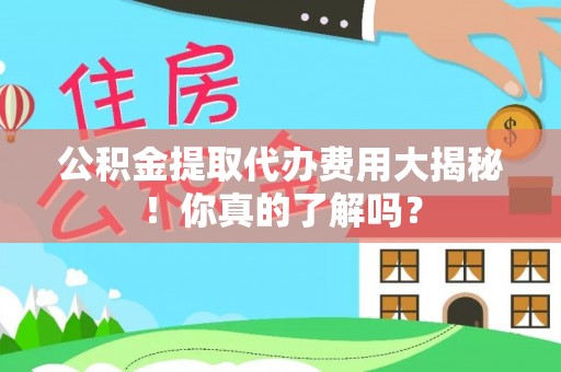 中国澳门公积金提取代办费用大揭秘！你真的了解吗？