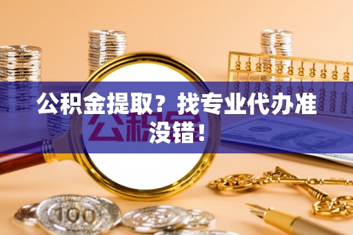 中国澳门公积金提取？找专业代办准没错！
