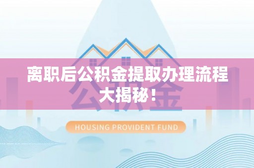 中国澳门离职后公积金提取办理流程大揭秘！