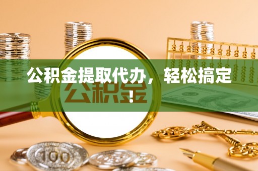 中国澳门公积金提取代办，轻松搞定！