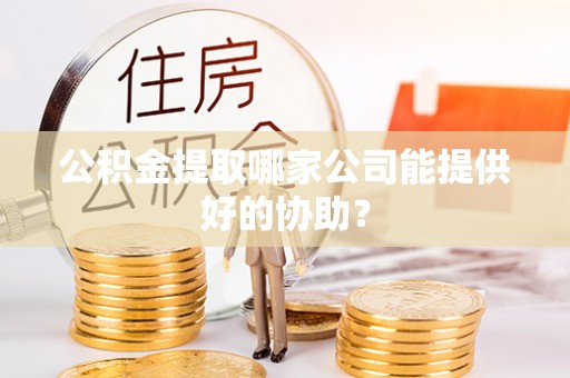 中国澳门公积金提取哪家公司能提供好的协助？