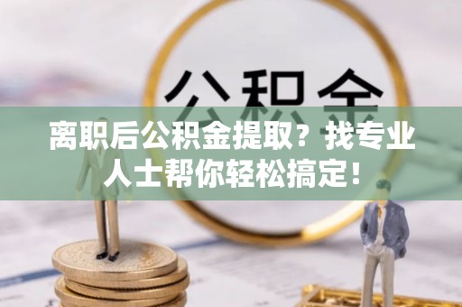 中国澳门离职后公积金提取？找专业人士帮你轻松搞定！