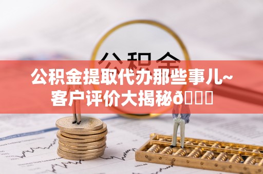 中国澳门公积金提取代办那些事儿~客户评价大揭秘😎