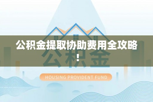 中国澳门公积金提取协助费用全攻略！