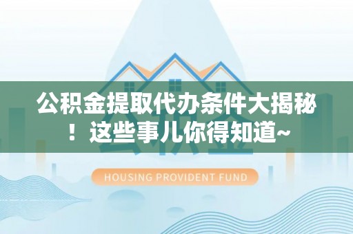中国澳门公积金提取代办条件大揭秘！这些事儿你得知道~