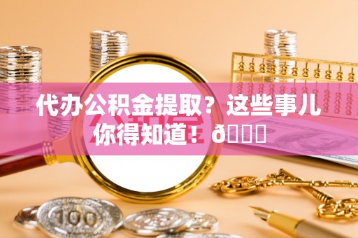 中国澳门代办公积金提取？这些事儿你得知道！😎