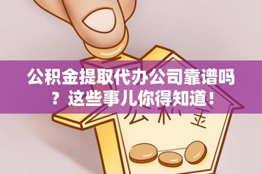 中国澳门公积金提取代办公司靠谱吗？这些事儿你得知道！