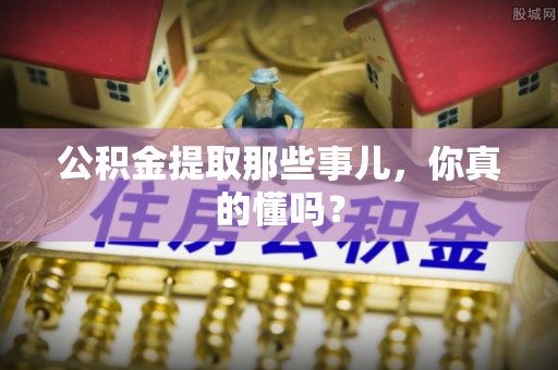 中国澳门公积金提取那些事儿，你真的懂吗？