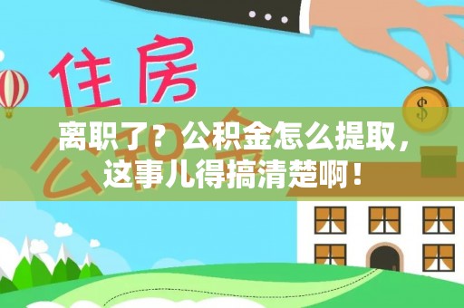 中国澳门离职了？公积金怎么提取，这事儿得搞清楚啊！