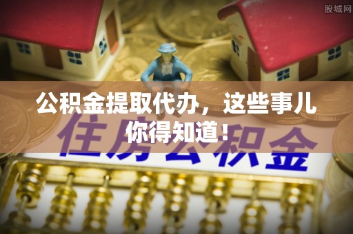中国澳门公积金提取代办，这些事儿你得知道！