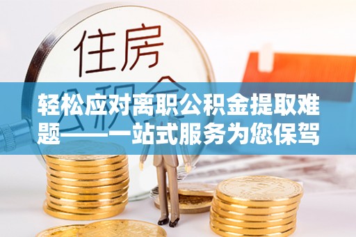 中国澳门轻松应对离职公积金提取难题——一站式服务为您保驾护航