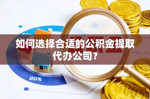 中国澳门如何选择合适的公积金提取代办公司？