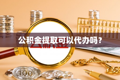 中国澳门公积金提取可以代办吗？