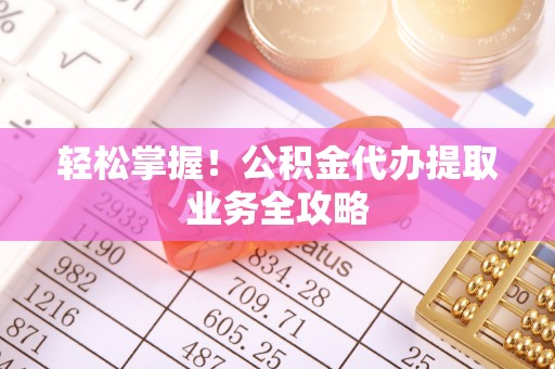 中国澳门轻松掌握！公积金代办提取业务全攻略