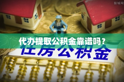 中国澳门代办提取公积金靠谱吗？