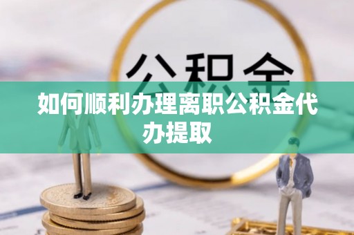 中国澳门如何顺利办理离职公积金代办提取