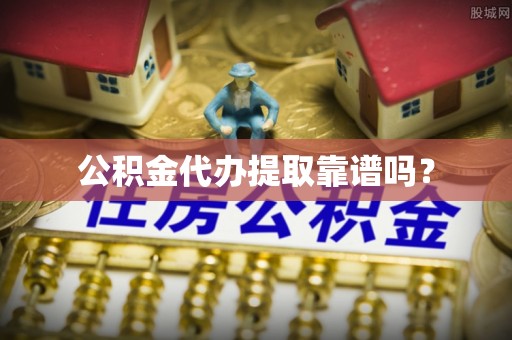 中国澳门公积金代办提取靠谱吗？
