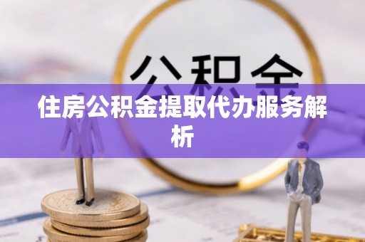 中国澳门住房公积金提取代办服务解析