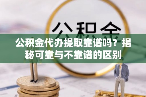 中国澳门公积金代办提取靠谱吗？揭秘可靠与不靠谱的区别