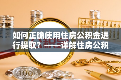 中国澳门如何正确使用住房公积金进行提取？——详解住房公积金代办提取流程与注意事项