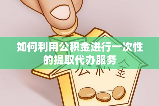 中国澳门如何利用公积金进行一次性的提取代办服务
