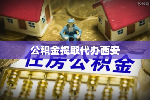 中国澳门公积金提取代办西安