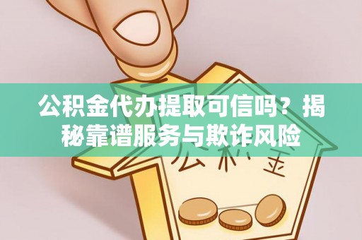 中国澳门公积金代办提取可信吗？揭秘靠谱服务与欺诈风险
